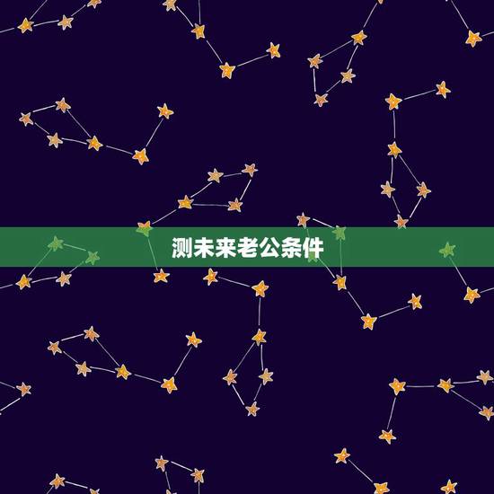 测未来老公条件,心理测试:未来你的老公是什么样的人,进来测一下吧 测未来老公条件,心理测试:未来你的老公是什么样的人,进来测一下吧