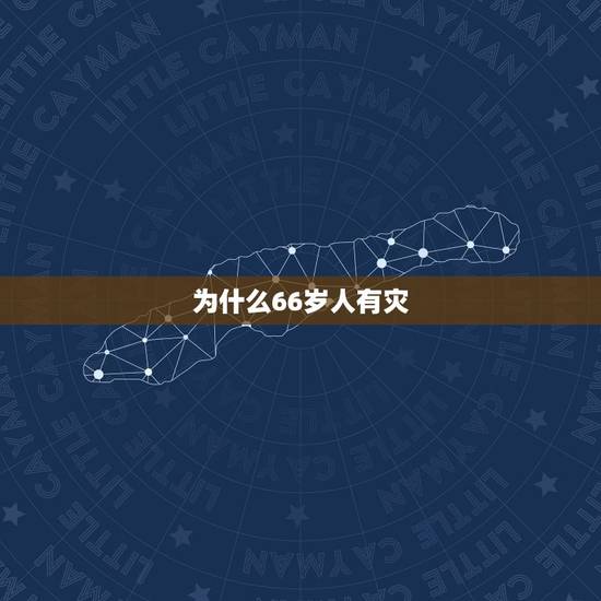 为什么66岁人有灾,66岁是不是有个坎 为什么66岁人有灾,66岁是不是有个坎
