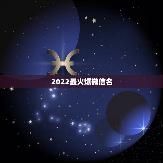 2022最火爆微信名，2023年最火爆微信名