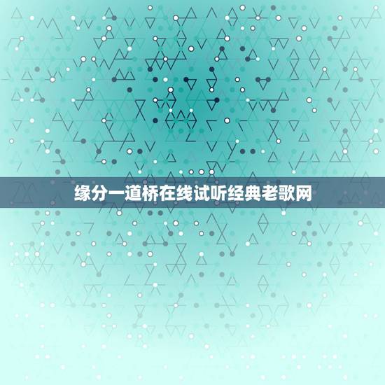 缘分一道桥在线试听经典老歌网，求谭维维缘分一道桥独唱版