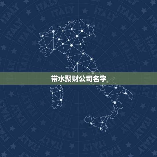 带水聚财公司名字，五行属火或水公司名称