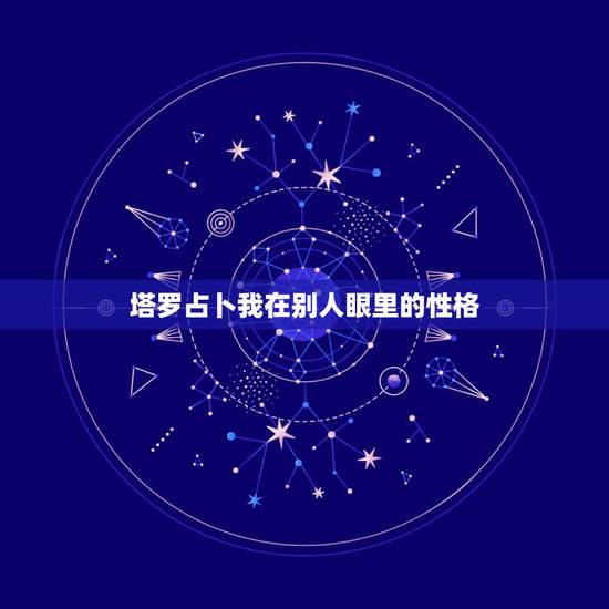 塔罗占卜我在别人眼里的性格,塔罗牌能占卜人的性格吗? 塔罗占卜我在别人眼里的性格,塔罗牌能占卜人的性格吗?