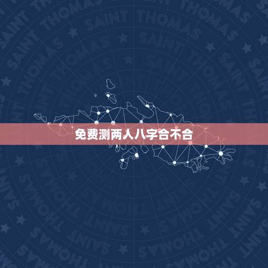 免费测两人八字合不合，测两人八字合不合有没有免费的网站啊