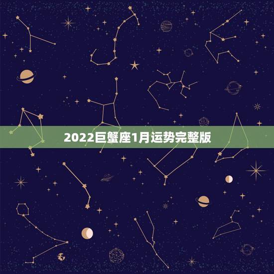 2022巨蟹座1月运势完整版，巨蟹座1月份运势怎么样？