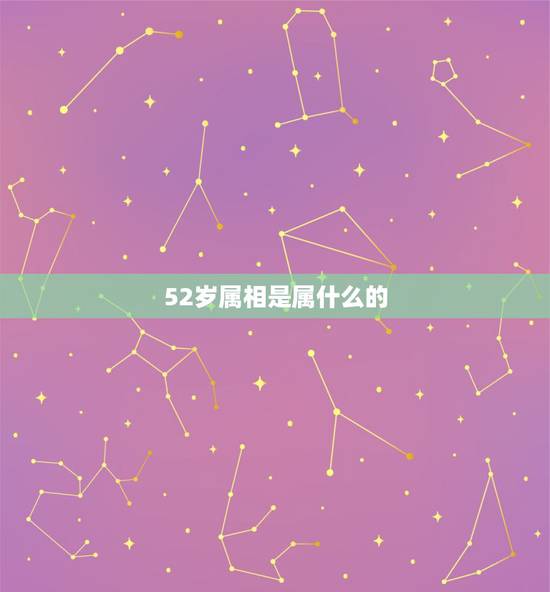 52岁属相是属什么的，52岁是属什么属相的？