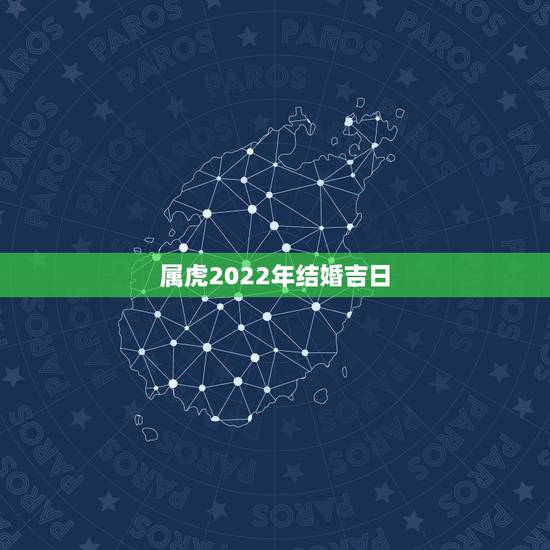 属虎2022年结婚吉日，属虎2022结婚日期