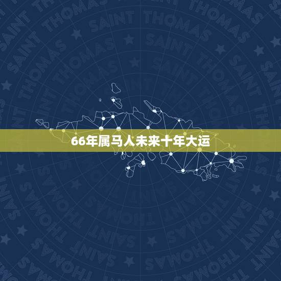 66年属马人未来十年大运,属马43岁2023以后十年大运 66年属马人未来十年大运,属马43岁2023以后十年大运