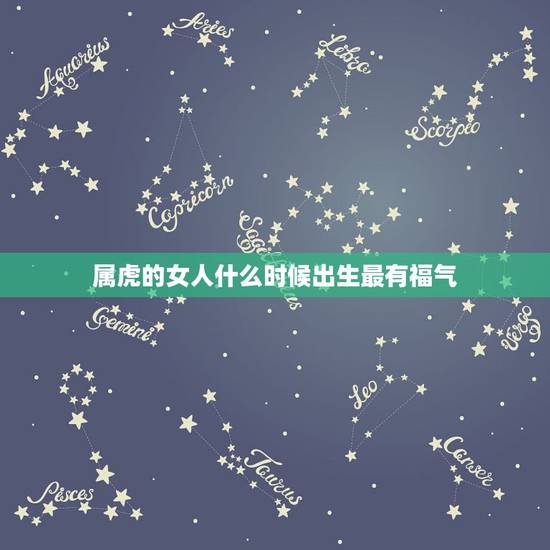 属虎的女人什么时候出生最有福气,86年虎女几月出生好 属虎的女人什么时候出生最有福气,86年虎女几月出生好