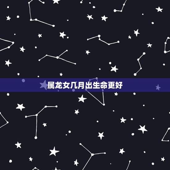 属龙女几月出生命更好,属龙一生三劫1988女 属龙女几月出生命更好,属龙一生三劫1988女
