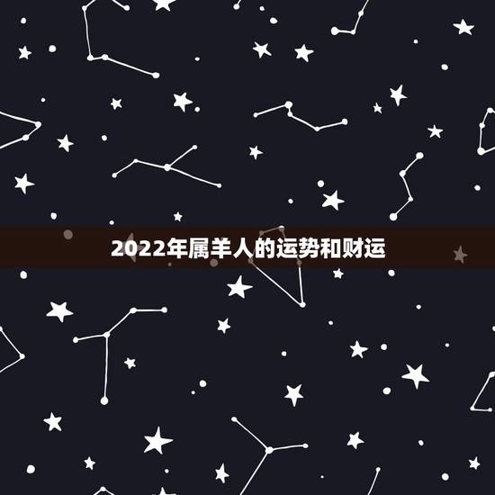 2022年属羊人的运势和财运,79年属羊42岁有个劫 2022年属羊人的运势和财运,79年属羊42岁有个劫