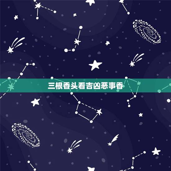 三根香头看吉凶恶事香，三根香中间香灰细如针，长长的往一边歪也不掉，