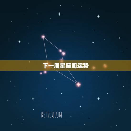 下一周星座周运势,十二星座本周星座运势如何?你的运势如何? 下一周星座周运势,十二星座本周星座运势如何?你的运势如何?