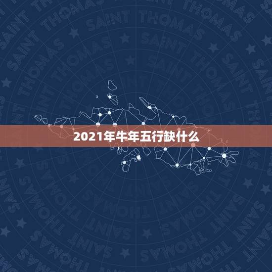 2021年牛年五行缺什么，2021牛年五行属啥
