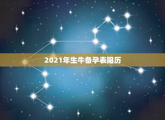 2021年生牛备孕表阳历，2021年几月份出生的牛宝宝最好？
