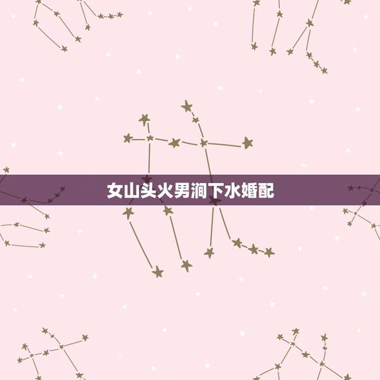 女山头火男涧下水婚配，山头火命（男）与涧下水命（女）恋爱、结婚合适吗？