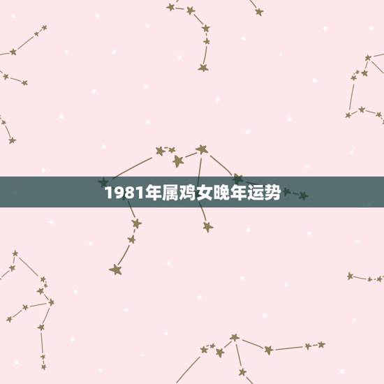 1981年属鸡女晚年运势，1981年属鸡女留长发助运气吗？