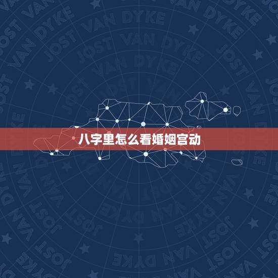 八字里怎么看婚姻宫动，生辰八字：算婚姻八字婚姻宫怎么看