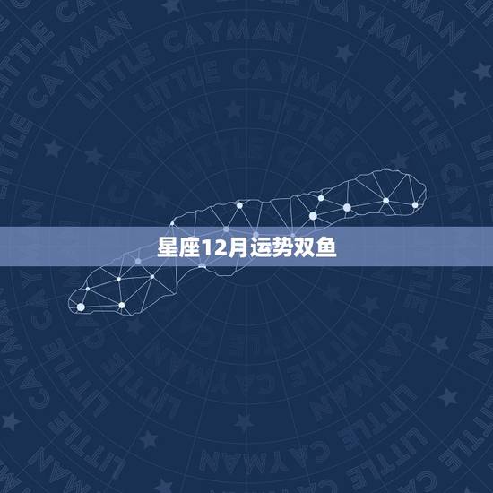 星座12月运势双鱼,双鱼座十二月份的运势第一星座网 星座12月运势双鱼,双鱼座十二月份的运势第一星座网