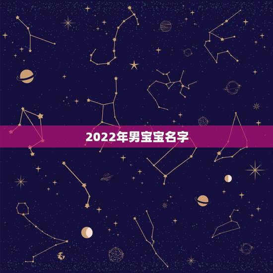 2022年男宝宝名字,2022 牛宝宝取名宜用字 2022年男宝宝名字,2022 牛宝宝取名宜用字