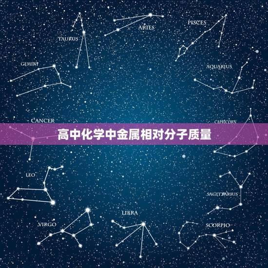 高中化学中金属相对分子质量，高中化学常见物质（全部）的相对原子质量