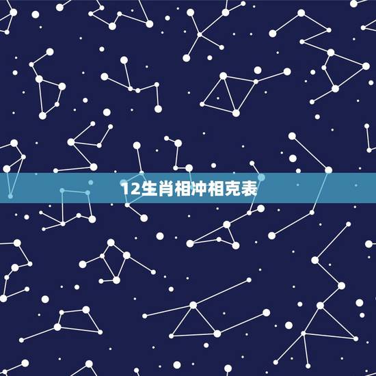 12生肖相冲相克表 12生肖忌讳的出生月份 12生肖相冲相克表 12生肖忌讳的出生月份