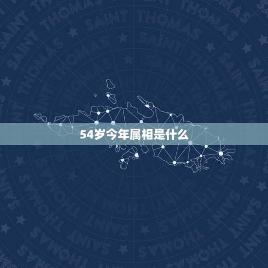 54岁今年属相是什么，54岁属什么？