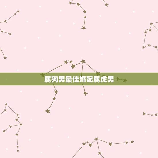 属狗男最佳婚配属虎男，男属狗的和什么属相最配