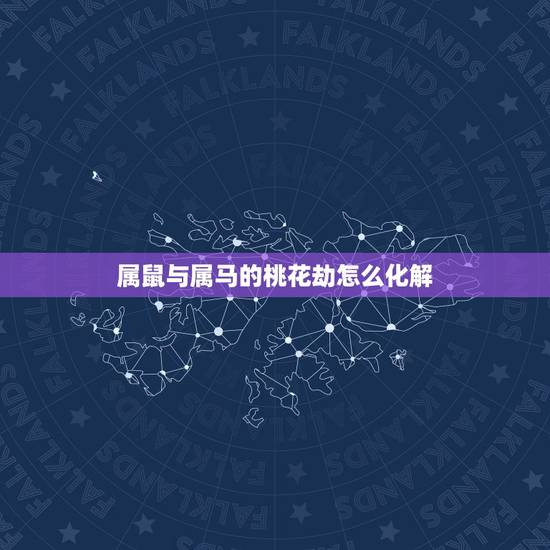 属鼠与属马的桃花劫怎么化解,属马和属鼠怎样化解 属鼠与属马的桃花劫怎么化解,属马和属鼠怎样化解