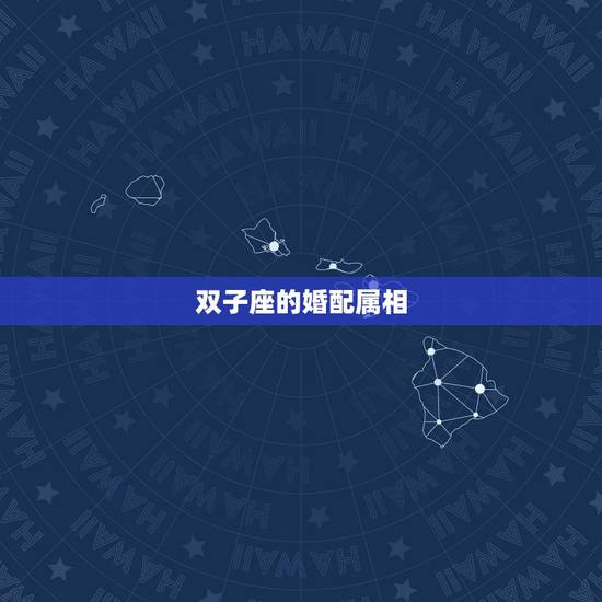 双子座的婚配属相,属 龙的双子座,跟什么属相什么星座的人最相配呢 双子座的婚配属相,属 龙的双子座,跟什么属相什么星座的人最相配呢