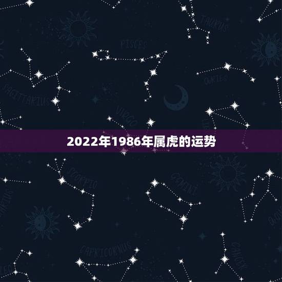 2022年1986年属虎的运势，86年属虎22年运程