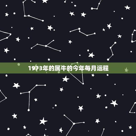 1973年的属牛的今年每月运程，73年属牛2021年运势及运程每月运程
