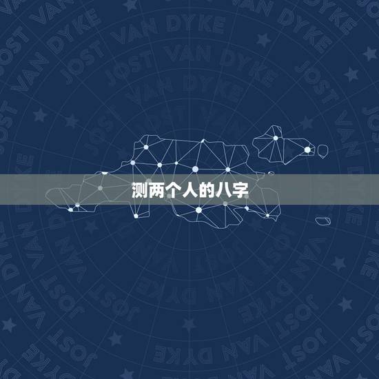 测两个人的八字，求测算两个人的八字