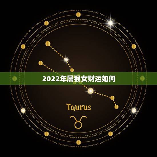 2022年属猴女财运如何,2023年生肖猴运势完整版 2022年属猴女财运如何,2023年生肖猴运势完整版