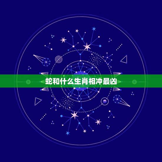 蛇和什么生肖相冲最凶，属蛇的和什么属相不犯冲！