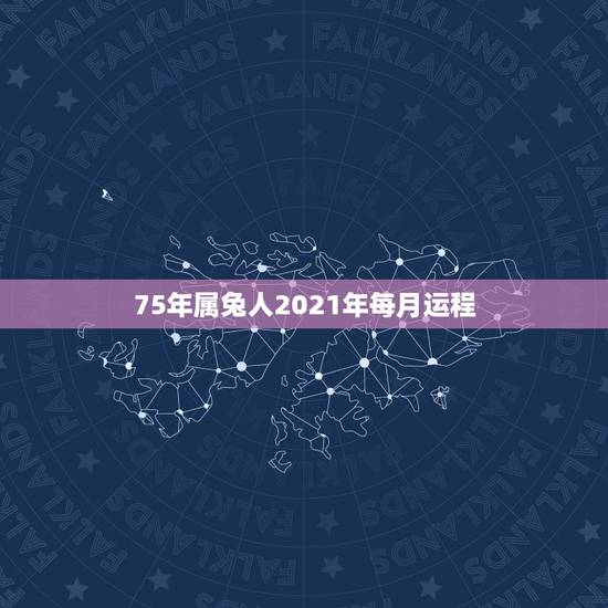 75年属兔人2021年每月运程,75年属兔的人2021年的运势及运程 75年属兔人2021年每月运程,75年属兔的人2021年的运势及运程