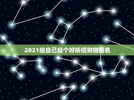 2021给自己起个好听招财微信名，男人吉利招财霸气网名