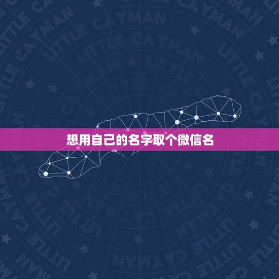 想用自己的名字取个微信名，给自己的微信起个什么名字好听呢
