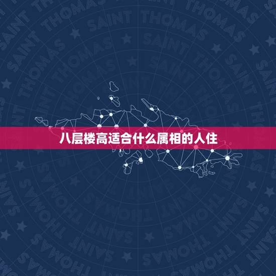八层楼高适合什么属相的人住,八层属什么住着合适? 八层楼高适合什么属相的人住,八层属什么住着合适?