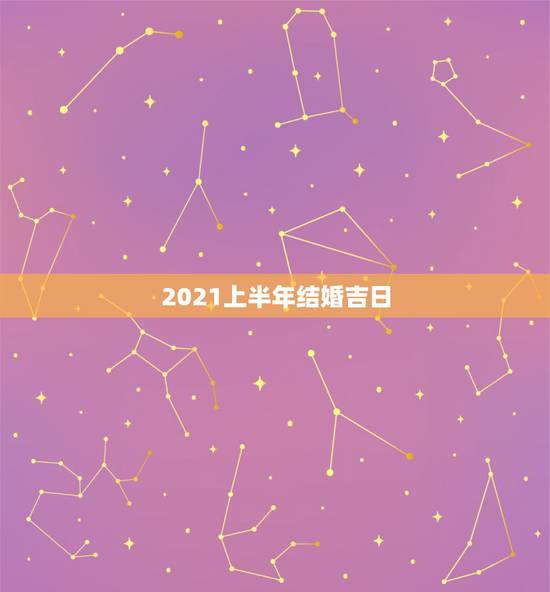 2021上半年结婚吉日,2021年三月结婚最吉利的日子 2021上半年结婚吉日,2021年三月结婚最吉利的日子
