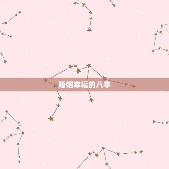婚姻幸福的八字,如何通过八字看一生的婚姻是否幸福呢? 婚姻幸福的八字,如何通过八字看一生的婚姻是否幸福呢?
