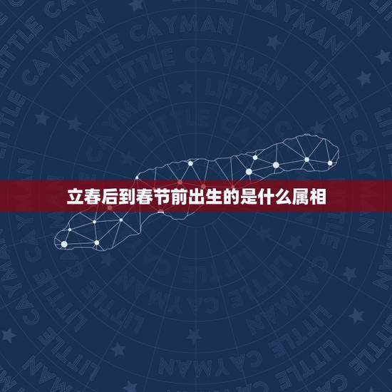立春后到春节前出生的是什么属相，立春代表什么生肖