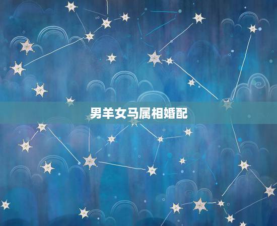 男羊女马属相婚配,男属羊和女属马婚配怎么样? 男羊女马属相婚配,男属羊和女属马婚配怎么样?
