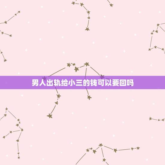 男人出轨给小三的钱可以要回吗,我老公给小三的钱我能要回来全部吗 男人出轨给小三的钱可以要回吗,我老公给小三的钱我能要回来全部吗