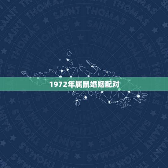 1972年属鼠婚姻配对，1972年属鼠的人婚配那些生肖忌配，那几个生肖