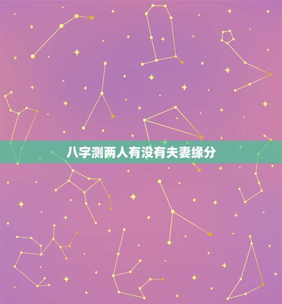 八字测两人有没有夫妻缘分,测两人有没有夫妻缘分,生辰八字合婚从出生日期 八字测两人有没有夫妻缘分,测两人有没有夫妻缘分,生辰八字合婚从出生日期