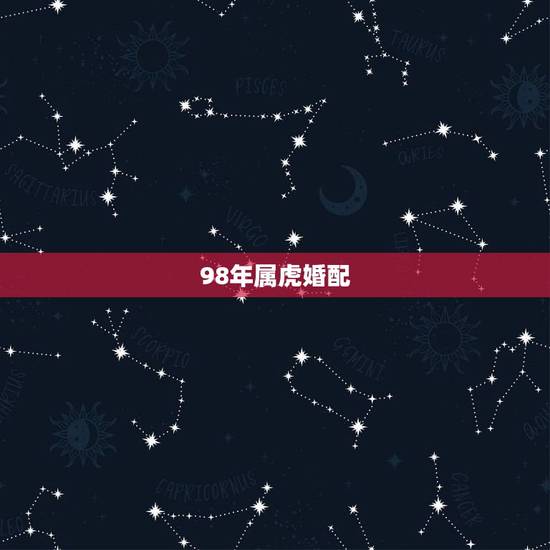 98年属虎婚配,98年属虎的是什么命 98年属虎婚配,98年属虎的是什么命