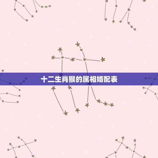 十二生肖猴的属相婚配表，女属猴的属相婚配表19921215晚上23点5
