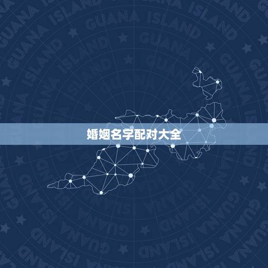 婚姻名字配对大全 很准 测夫妻名字看婚姻
