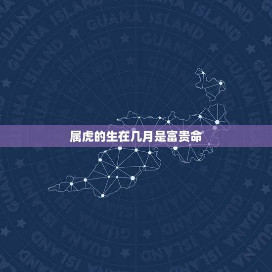 属虎的生在几月是富贵命，一等命的6个生肖