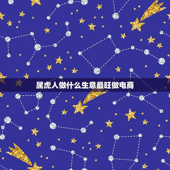属虎人做什么生意最旺做电商，属虎的人做生意起什么字带来财运